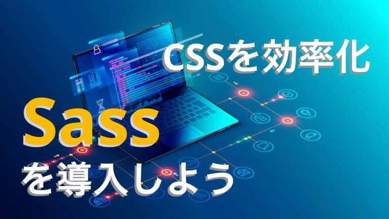 【使わないと損】CSSを楽に書ける！Sassのメリットと導入方法